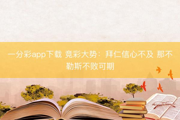 一分彩app下载 竞彩大势:拜仁信心不及 那不勒斯不败可期