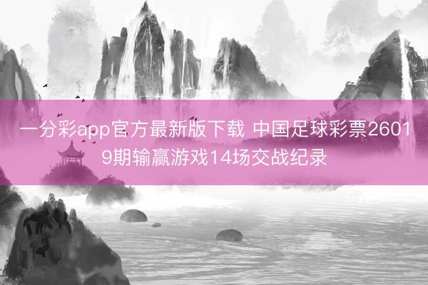 一分彩app官方最新版下载 中国足球彩票26019期输赢游戏14场交战纪录