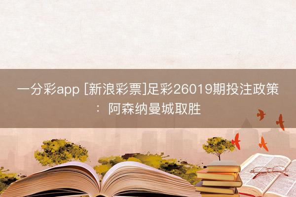 一分彩app [新浪彩票]足彩26019期投注政策：阿森纳曼城取胜