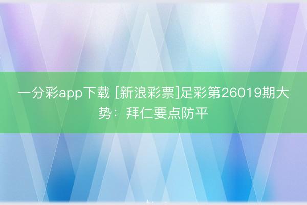 一分彩app下载 [新浪彩票]足彩第26019期大势：拜仁要点防平