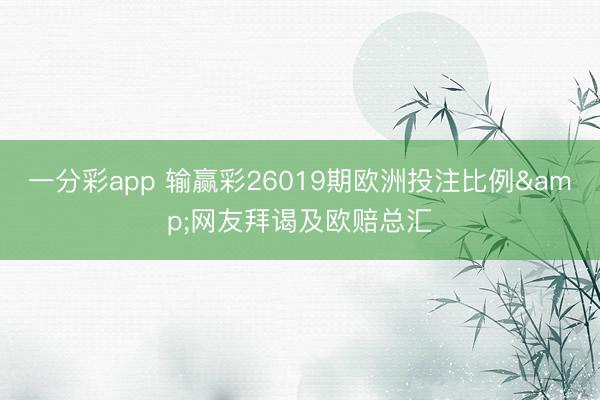 一分彩app 输赢彩26019期欧洲投注比例&网友拜谒及欧赔总汇