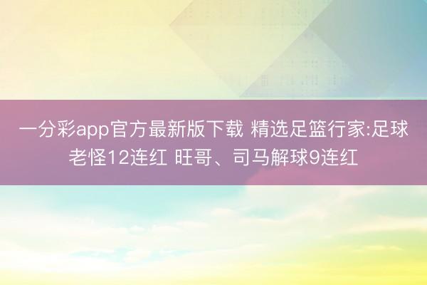 一分彩app官方最新版下载 精选足篮行家:足球老怪12连红 旺哥、司马解球9连红