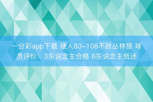一分彩app下载 硬人83-108不敌丛林狼 球员评价：3东说念主合格 6东说念主低迷