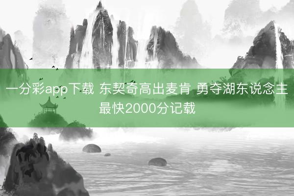 一分彩app下载 东契奇高出麦肯 勇夺湖东说念主最快2000分记载