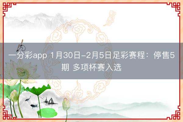 一分彩app 1月30日-2月5日足彩赛程:停售5期 多项杯赛入选