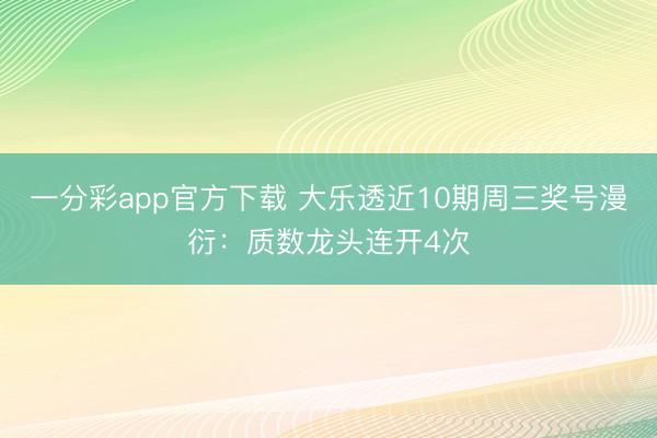 一分彩app官方下载 大乐透近10期周三奖号漫衍：质数龙头连开4次