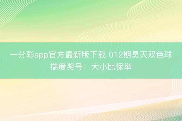 一分彩app官方最新版下载 012期昊天双色球揣度奖号：大小比保举