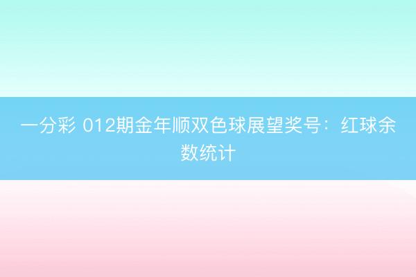 一分彩 012期金年顺双色球展望奖号:红球余数统计