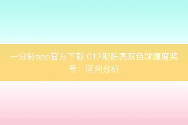 一分彩app官方下载 012期陈亮双色球臆度奖号:区间分析