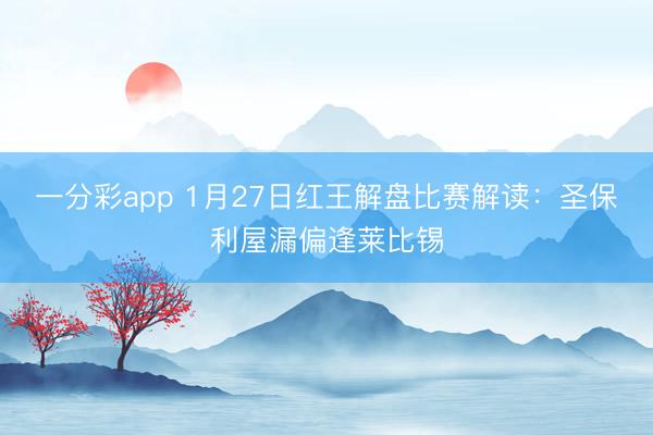 一分彩app 1月27日红王解盘比赛解读:圣保利屋漏偏逢莱比锡
