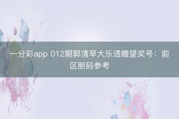 一分彩app 012期郭清早大乐透瞻望奖号:前区胆码参考