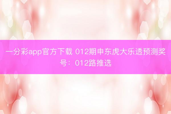 一分彩app官方下载 012期申东虎大乐透预测奖号:012路推选