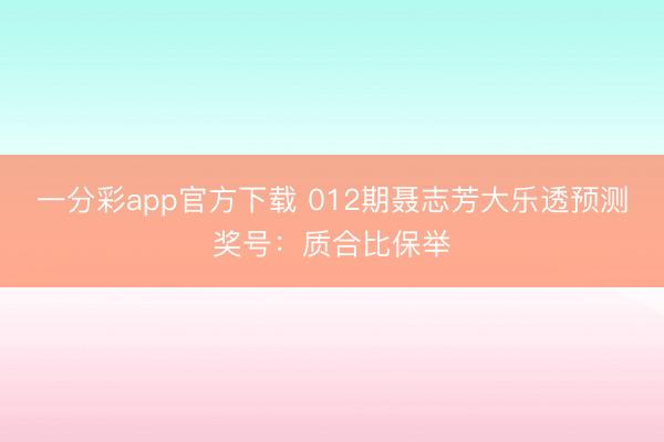 一分彩app官方下载 012期聂志芳大乐透预测奖号:质合比保举