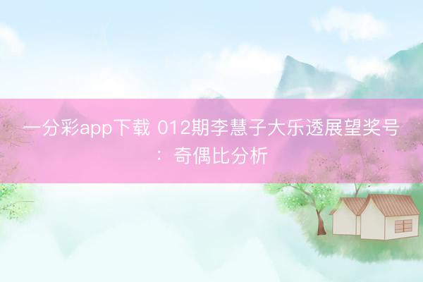 一分彩app下载 012期李慧子大乐透展望奖号：奇偶比分析