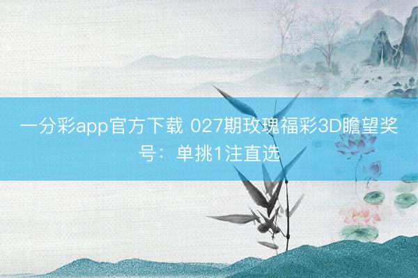 一分彩app官方下载 027期玫瑰福彩3D瞻望奖号：单挑1注直选