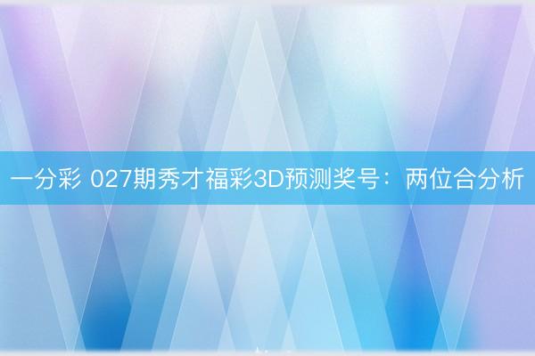 一分彩 027期秀才福彩3D预测奖号：两位合分析
