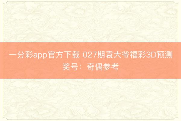 一分彩app官方下载 027期袁大爷福彩3D预测奖号：奇偶参考