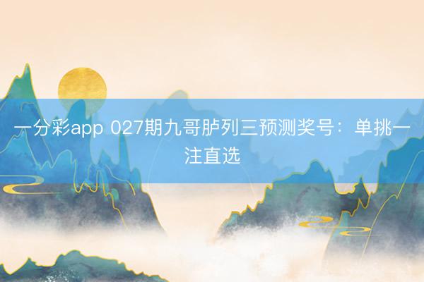 一分彩app 027期九哥胪列三预测奖号:单挑一注直选