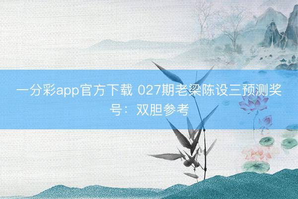 一分彩app官方下载 027期老梁陈设三预测奖号:双胆参考