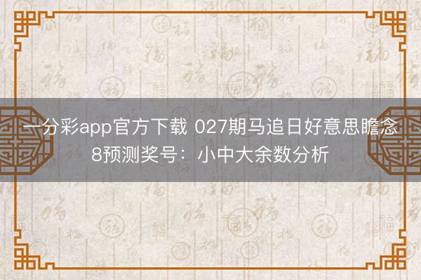 一分彩app官方下载 027期马追日好意思瞻念8预测奖号:小中大余数分析