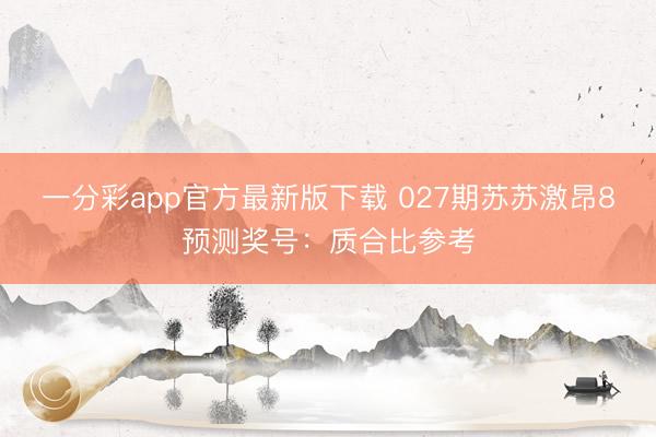 一分彩app官方最新版下载 027期苏苏激昂8预测奖号：质合比参考