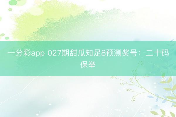 一分彩app 027期甜瓜知足8预测奖号：二十码保举