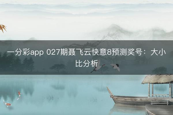 一分彩app 027期聂飞云快意8预测奖号：大小比分析