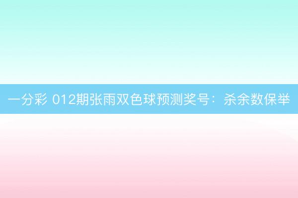 一分彩 012期张雨双色球预测奖号:杀余数保举