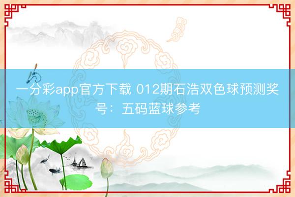 一分彩app官方下载 012期石浩双色球预测奖号：五码蓝球参考