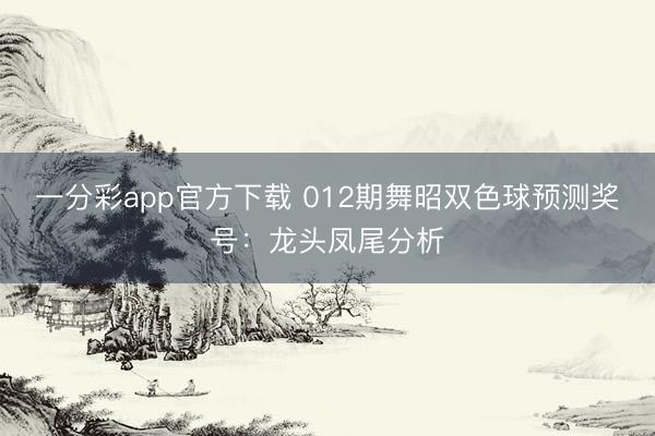 一分彩app官方下载 012期舞昭双色球预测奖号：龙头凤尾分析