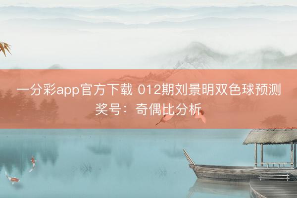一分彩app官方下载 012期刘景明双色球预测奖号:奇偶比分析