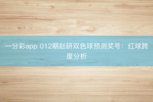 一分彩app 012期赵研双色球预测奖号：红球跨度分析