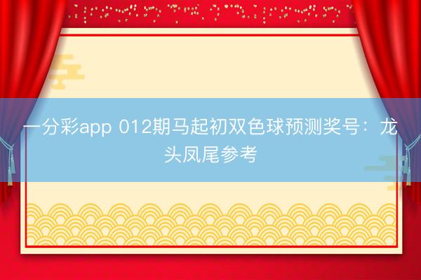 一分彩app 012期马起初双色球预测奖号：龙头凤尾参考