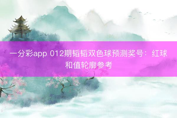 一分彩app 012期韬韬双色球预测奖号：红球和值轮廓参考