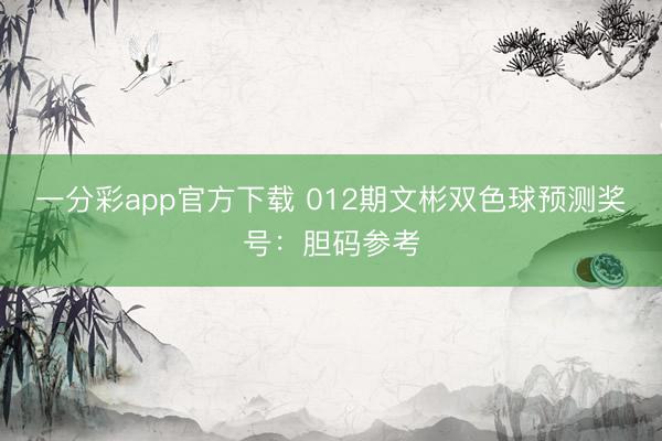 一分彩app官方下载 012期文彬双色球预测奖号：胆码参考