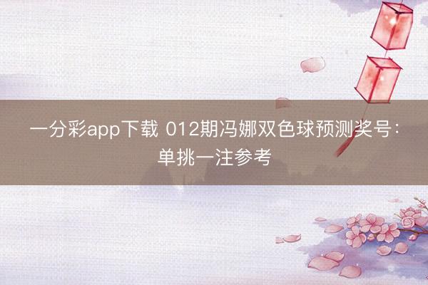 一分彩app下载 012期冯娜双色球预测奖号:单挑一注参考
