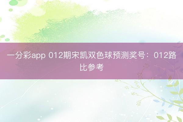 一分彩app 012期宋凯双色球预测奖号：012路比参考