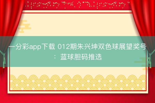 一分彩app下载 012期朱兴坤双色球展望奖号:蓝球胆码推选