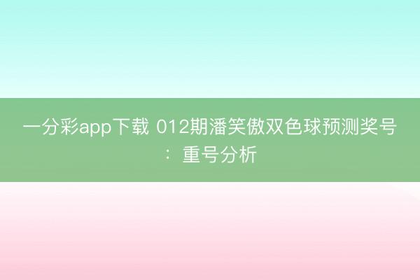 一分彩app下载 012期潘笑傲双色球预测奖号：重号分析