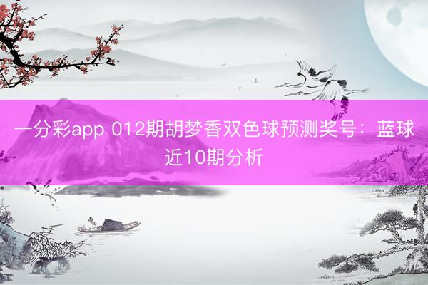 一分彩app 012期胡梦香双色球预测奖号：蓝球近10期分析