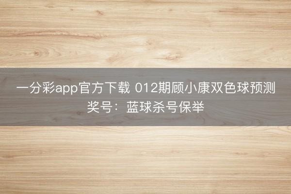 一分彩app官方下载 012期顾小康双色球预测奖号：蓝球杀号保举