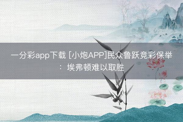 一分彩app下载 [小炮APP]民众鲁跃竞彩保举：埃弗顿难以取胜