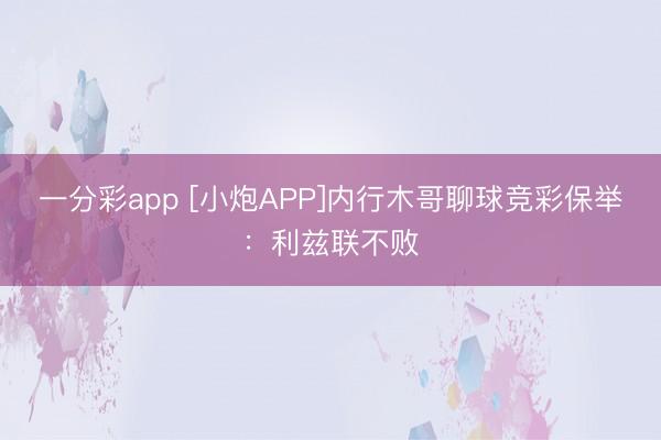 一分彩app [小炮APP]内行木哥聊球竞彩保举：利兹联不败