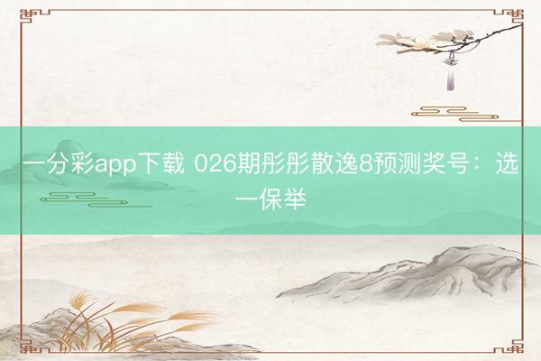 一分彩app下载 026期彤彤散逸8预测奖号：选一保举