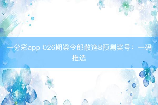 一分彩app 026期梁令郎散逸8预测奖号：一码推选
