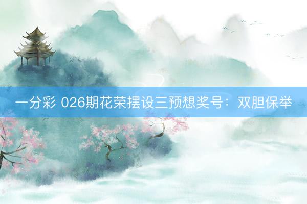 一分彩 026期花荣摆设三预想奖号：双胆保举