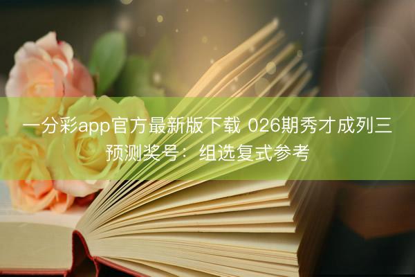 一分彩app官方最新版下载 026期秀才成列三预测奖号：组选复式参考