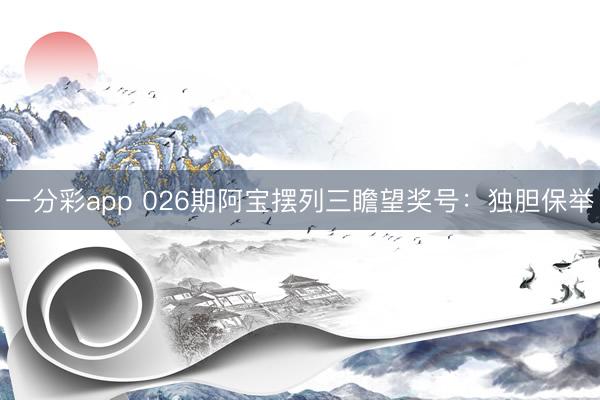 一分彩app 026期阿宝摆列三瞻望奖号:独胆保举