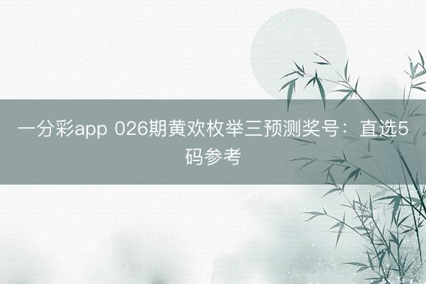 一分彩app 026期黄欢枚举三预测奖号：直选5码参考