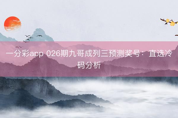 一分彩app 026期九哥成列三预测奖号：直选冷码分析